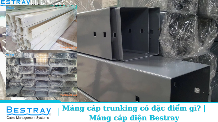 Máng cáp trunking có đặc điểm gì? | Máng cáp điện Bestray