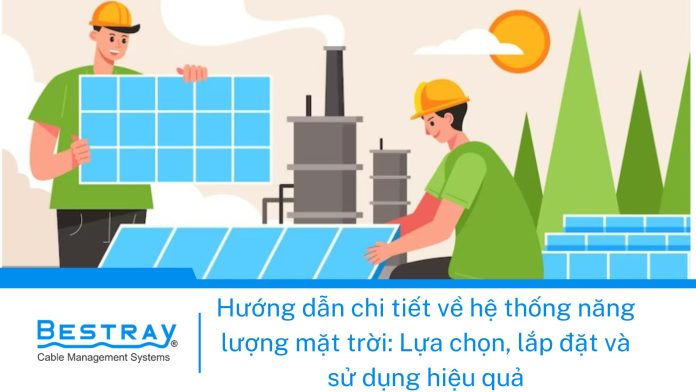 Hướng dẫn chi tiết về hệ thống năng lượng mặt trời: Lựa chọn, lắp đặt và sử dụng hiệu quả